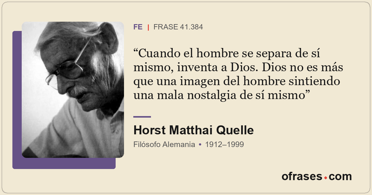 Cuando el hombre se separa de sí mismo, inventa a Dios. Dios no es más que una i...