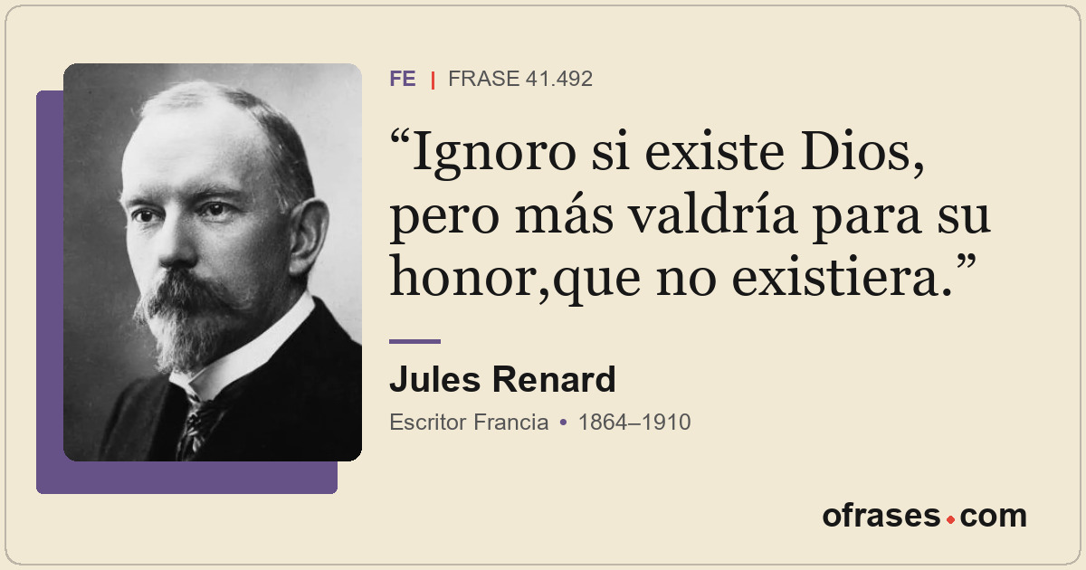 Ignoro si existe Dios, pero más valdría para su honor,que no existiera.