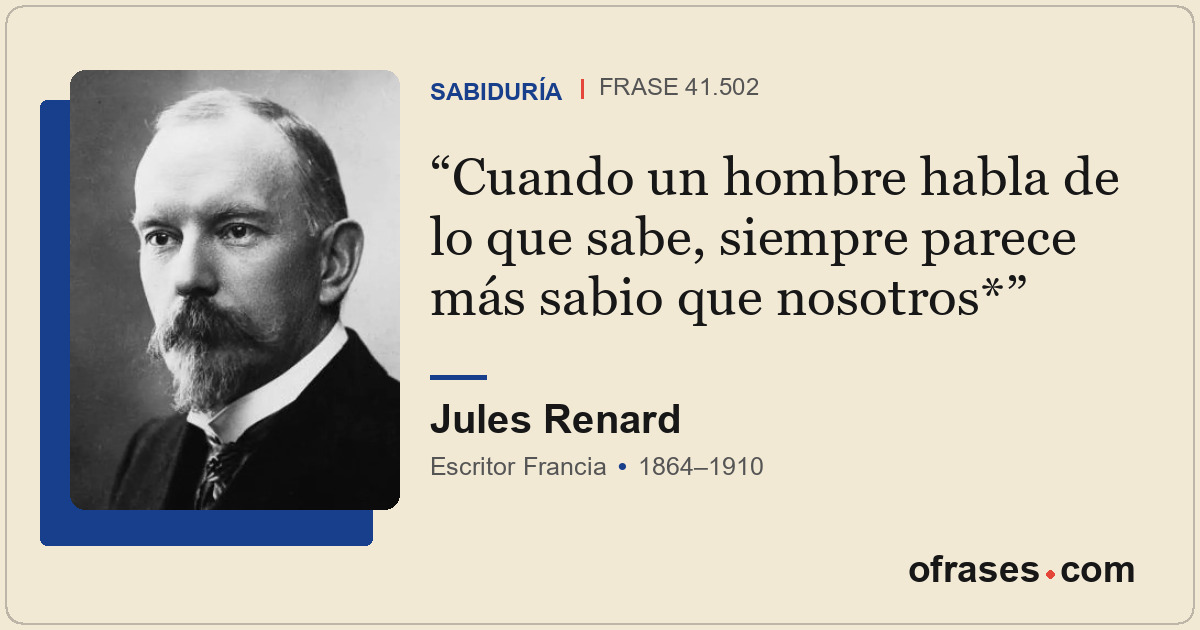 Cuando un hombre habla de lo que sabe, siempre parece más sabio que nosotros*