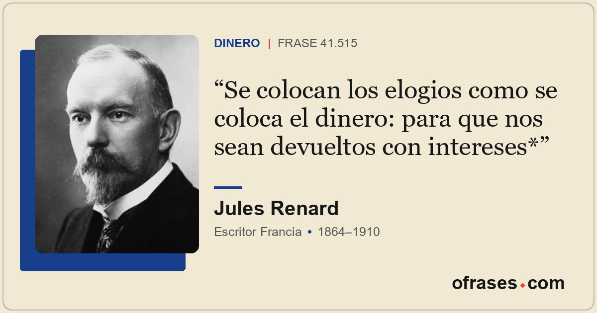 Se colocan los elogios como se coloca el dinero: para que nos sean devueltos con...