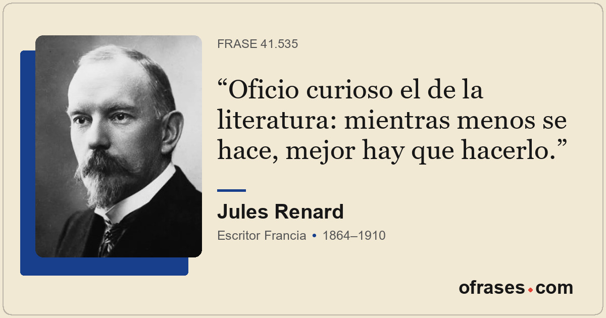 Oficio curioso el de la literatura: mientras menos se hace, mejor hay que hacerl...