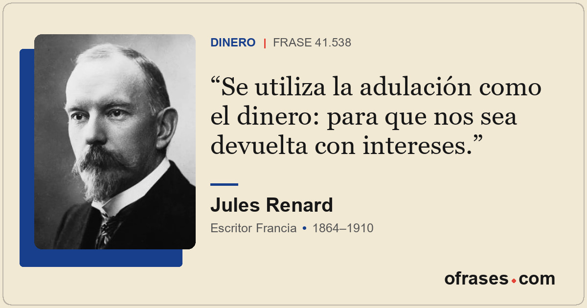 Se utiliza la adulación como el dinero: para que nos sea devuelta con intereses.