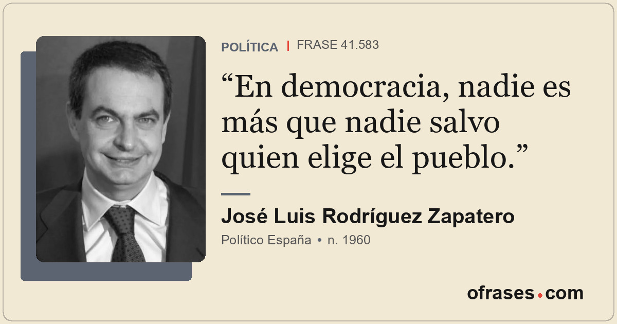 En democracia, nadie es más que nadie salvo quien elige el pueblo.