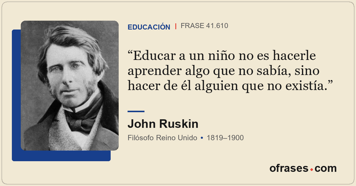 Educar a un niño no es hacerle aprender algo que no sabía, sino hacer de él algu...