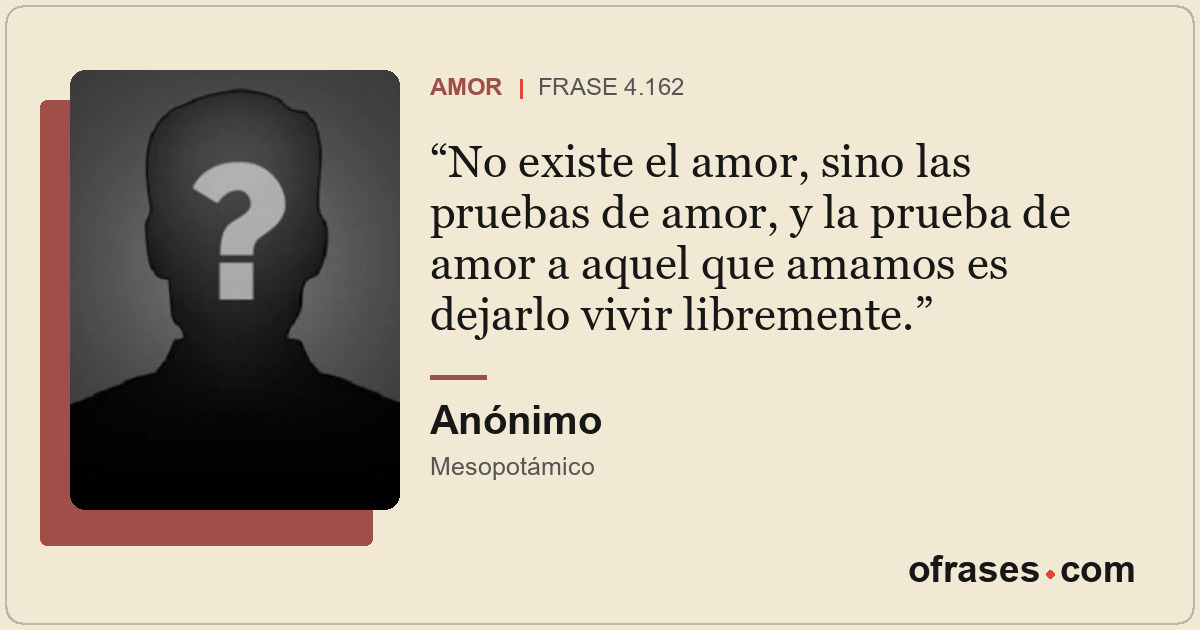No existe el amor, sino las pruebas de amor, y la prueba de amor a aquel que ama...