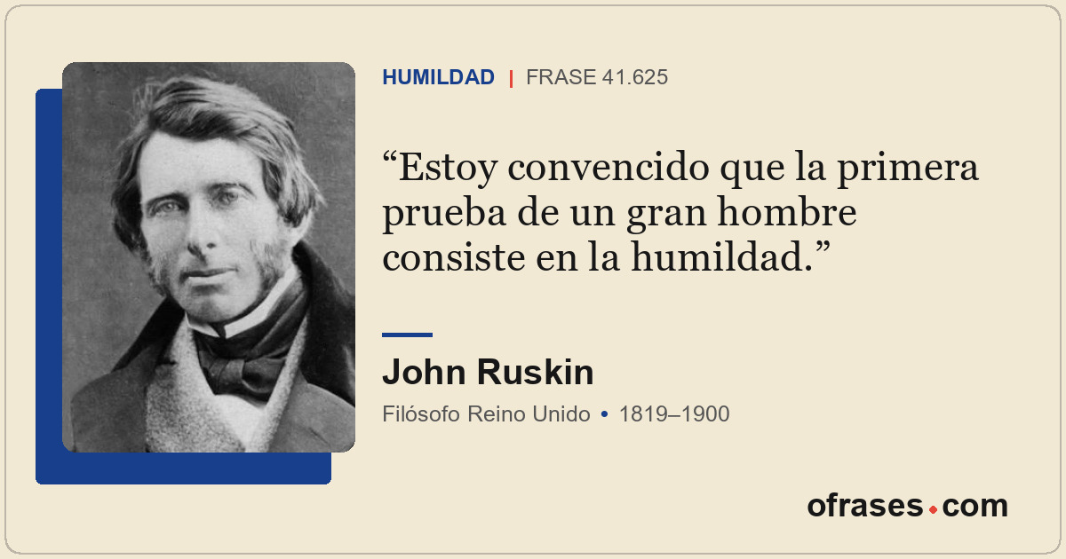Estoy convencido que la primera prueba de un gran hombre consiste en la humildad...