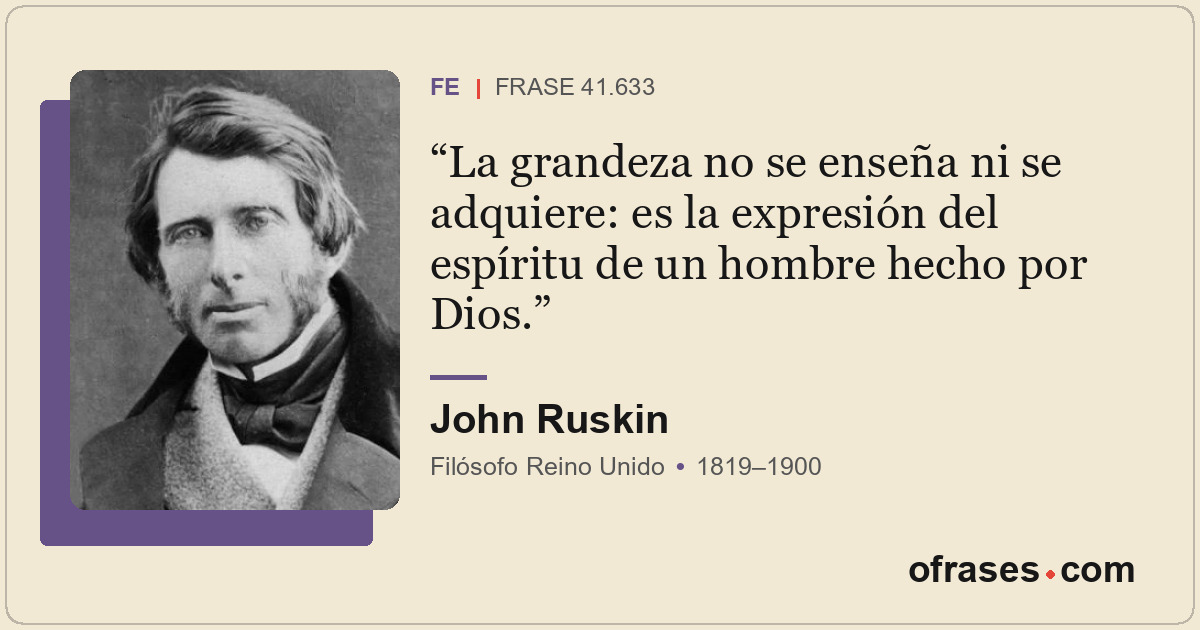 La grandeza no se enseña ni se adquiere: es la expresión del espíritu de un homb...