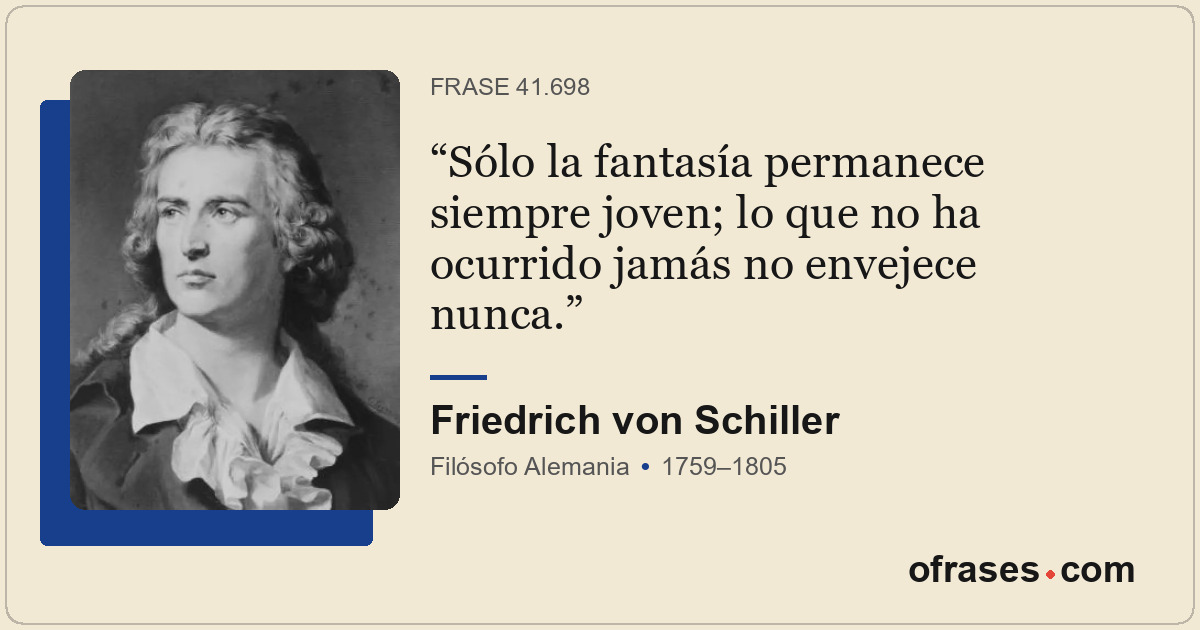 Sólo la fantasía permanece siempre joven; lo que no ha ocurrido jamás no envejec...