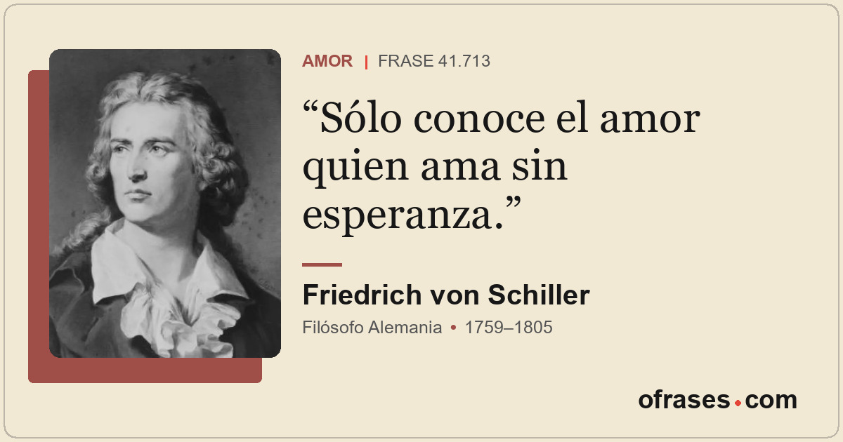 Sólo conoce el amor quien ama sin esperanza.