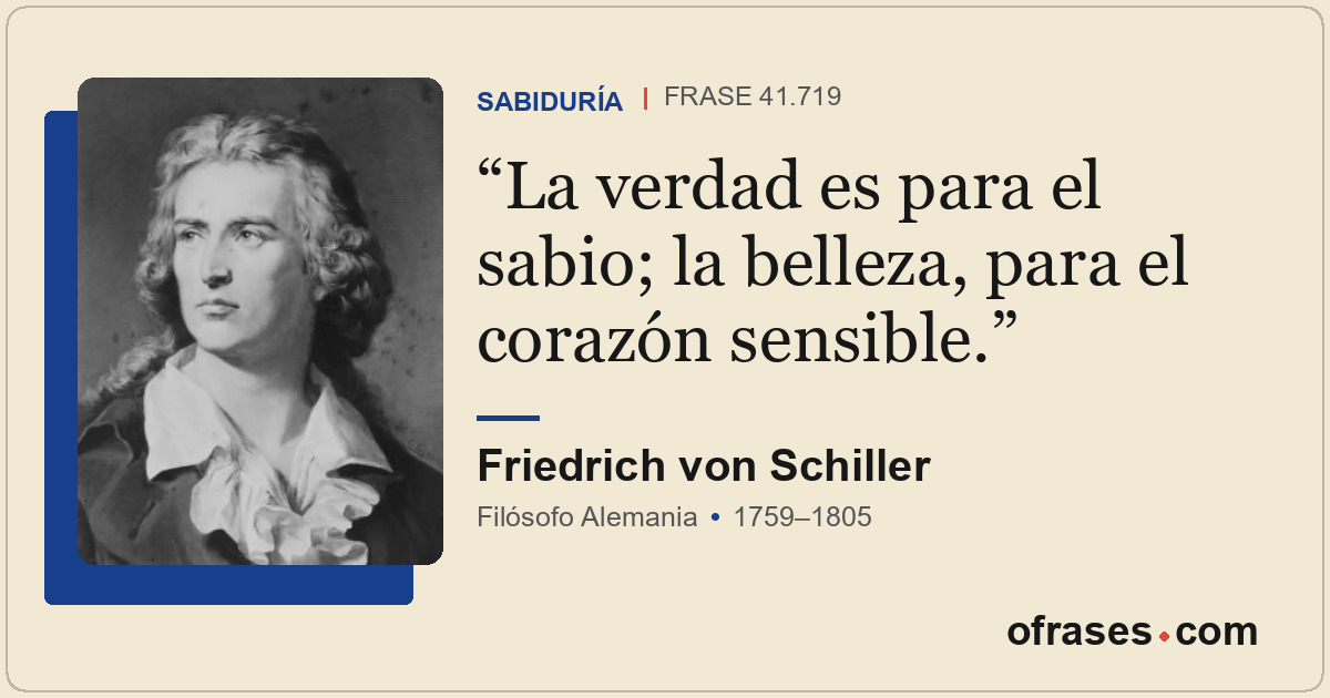 La verdad es para el sabio; la belleza, para el corazón sensible.