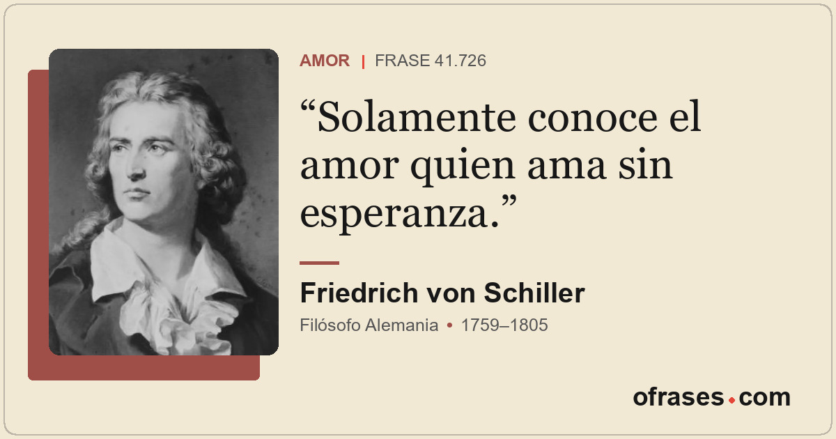 Solamente conoce el amor quien ama sin esperanza.