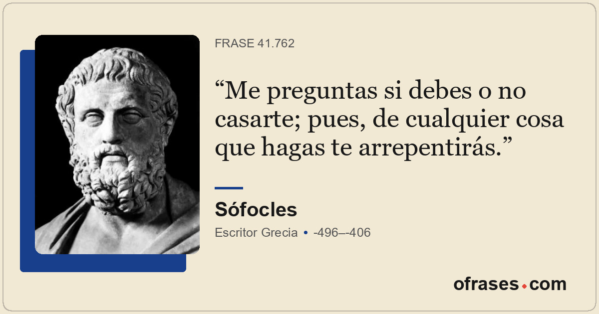 Me preguntas si debes o no casarte; pues, de cualquier cosa que hagas te arrepen...