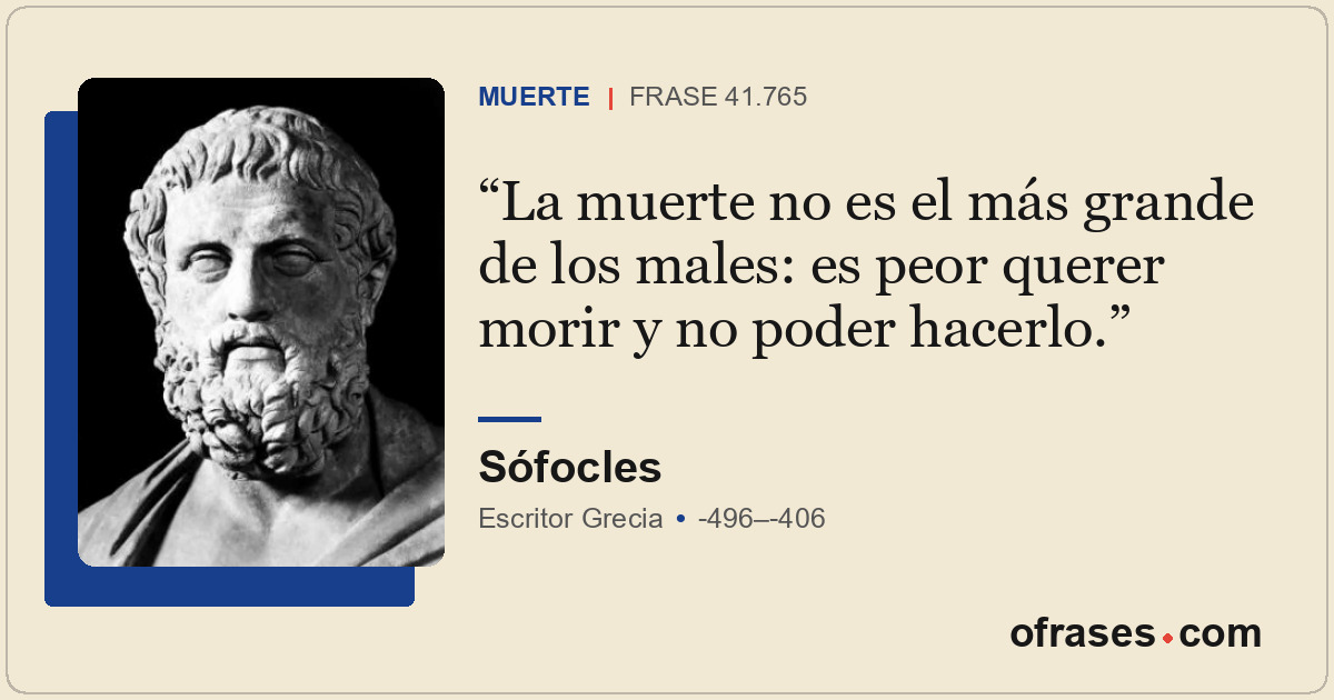 La muerte no es el más grande de los males: es peor querer morir y no poder hace...