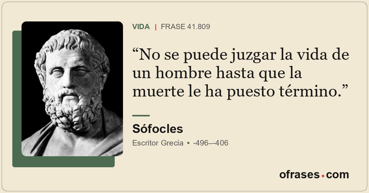 No se puede juzgar la vida de un hombre hasta que la muerte le ha puesto término...