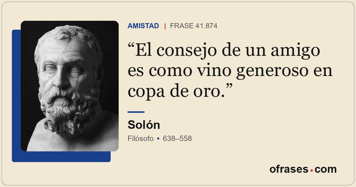 El consejo de un amigo es como vino generoso en copa de oro.