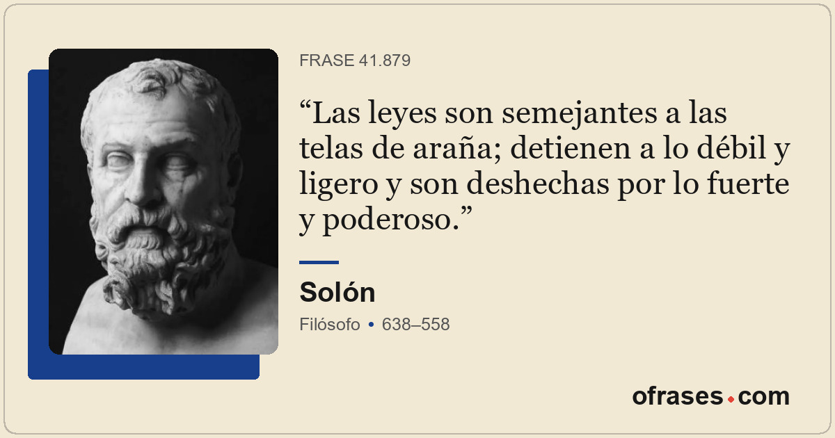 Las leyes son semejantes a las telas de araña; detienen a lo débil y ligero y so...