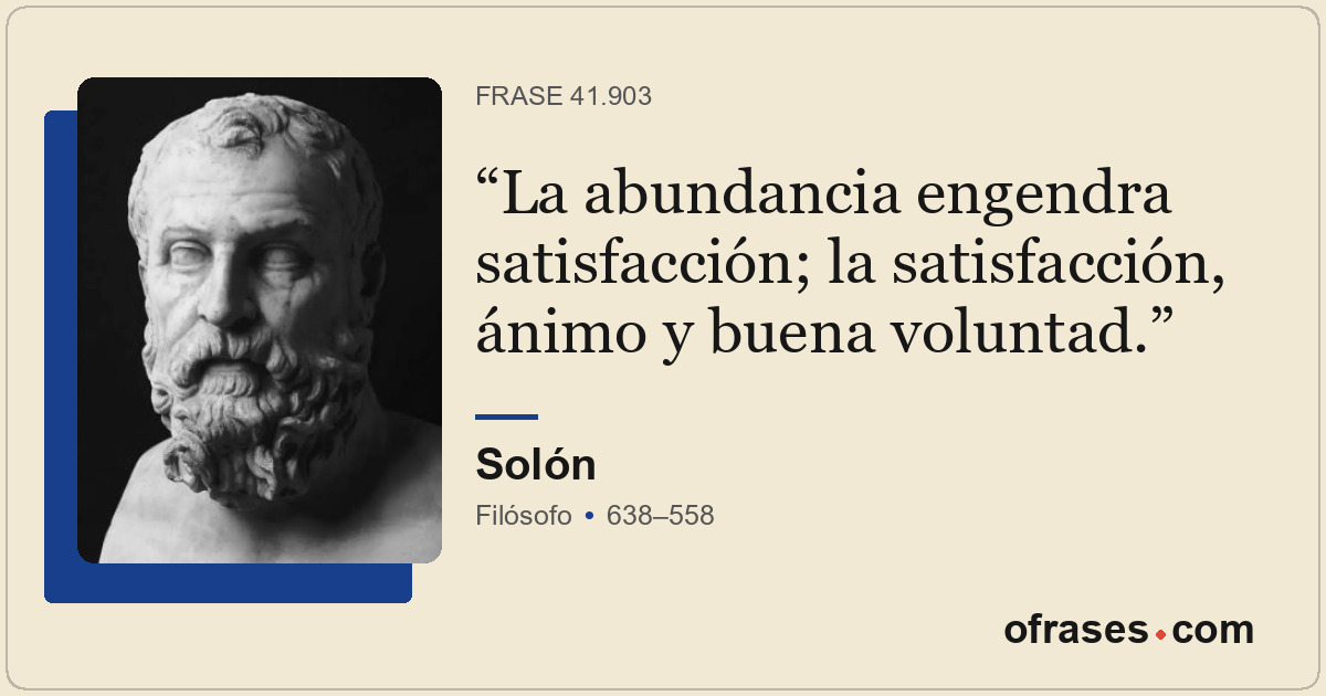 La abundancia engendra satisfacción; la satisfacción, ánimo y buena voluntad.