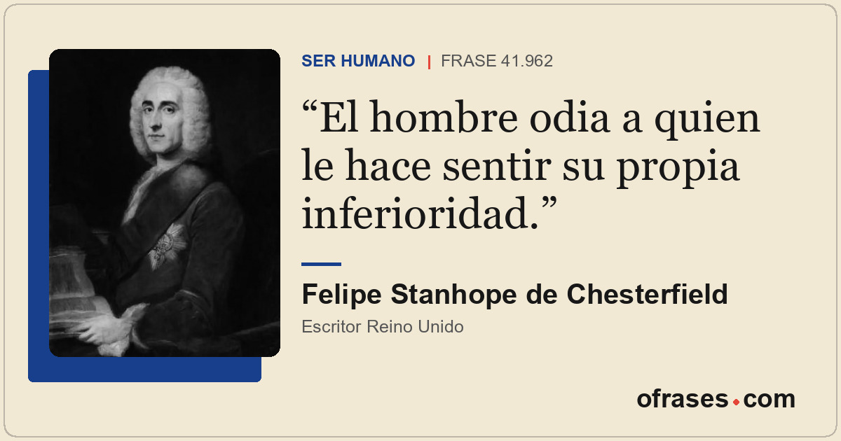 El hombre odia a quien le hace sentir su propia inferioridad.