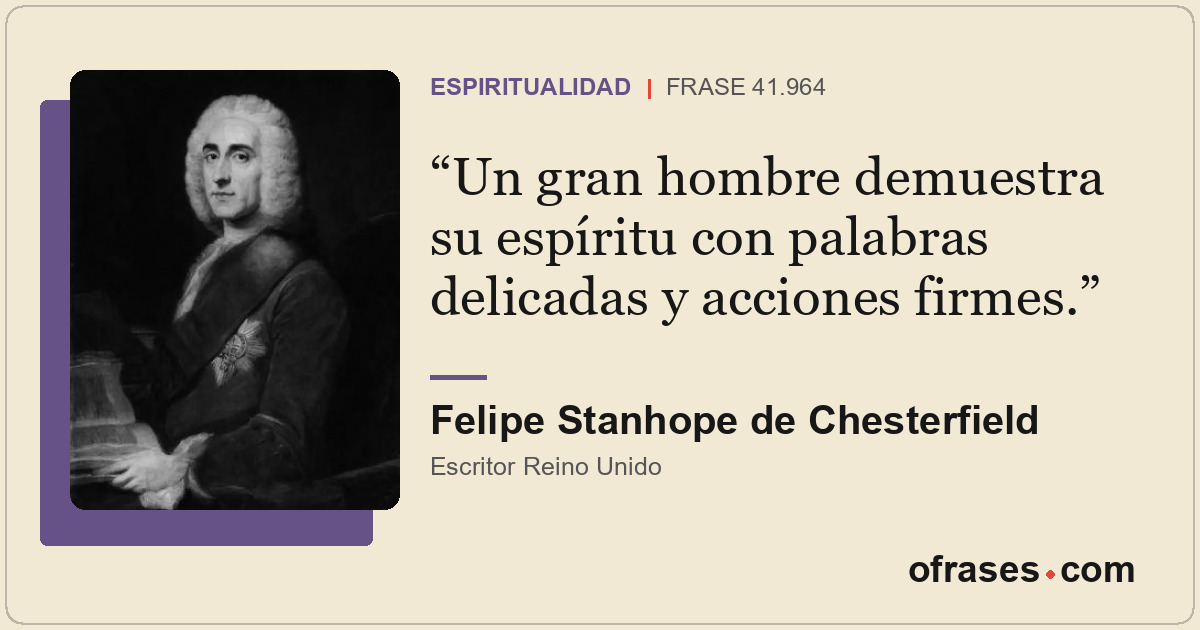 Un gran hombre demuestra su espíritu con palabras delicadas y acciones firmes.