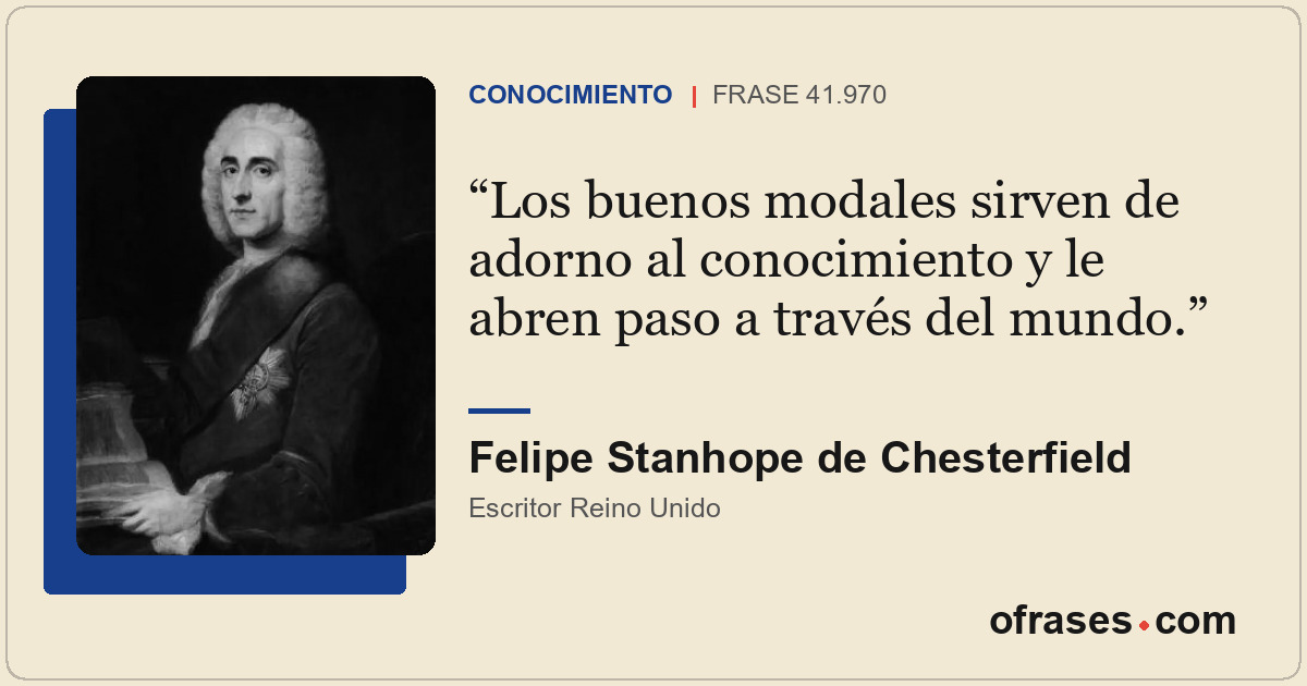 Los buenos modales sirven de adorno al conocimiento y le abren paso a través del...