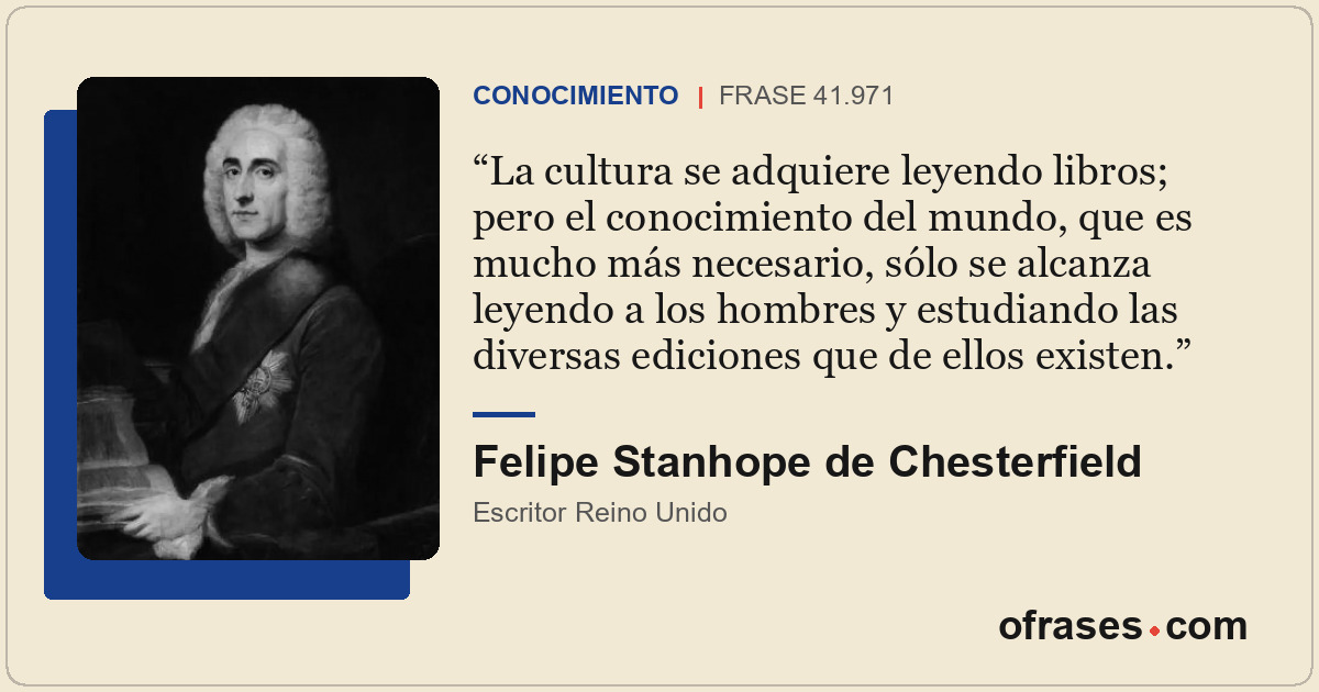 La cultura se adquiere leyendo libros; pero el conocimiento del mundo, que es mu...