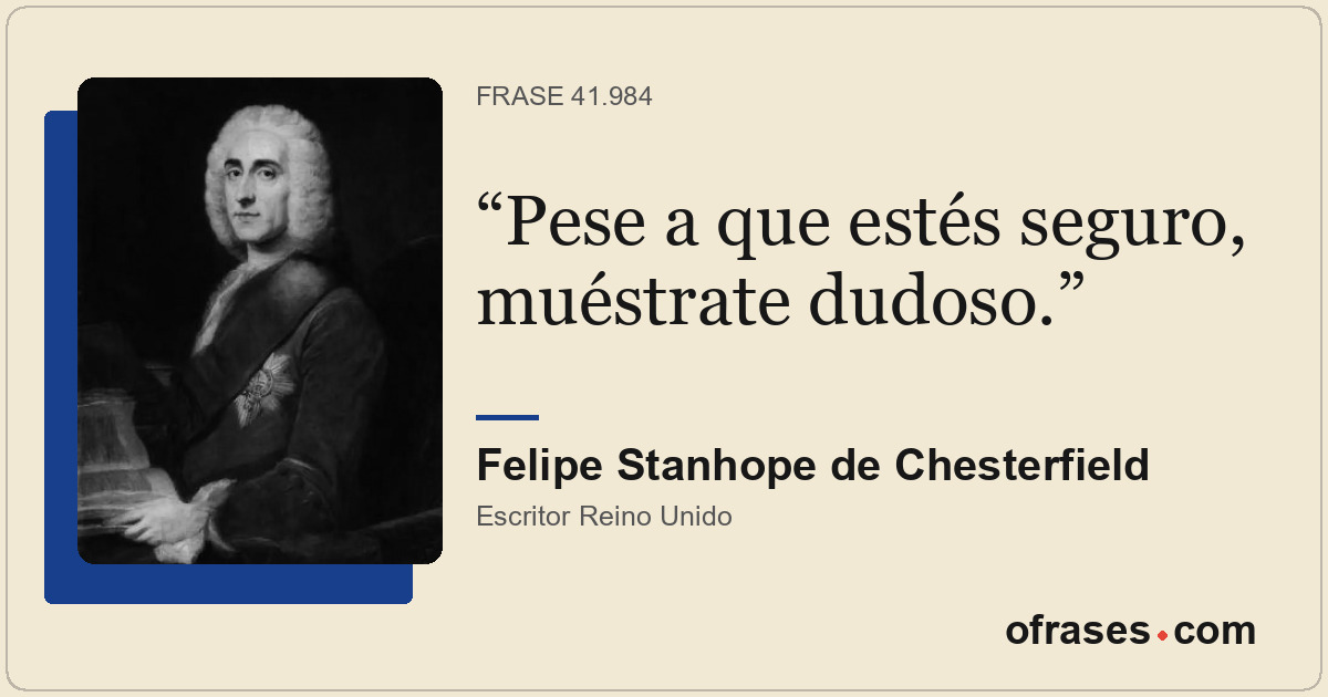 Pese a que estés seguro, muéstrate dudoso.