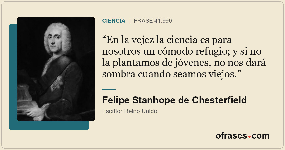 En la vejez la ciencia es para nosotros un cómodo refugio; y si no la plantamos...
