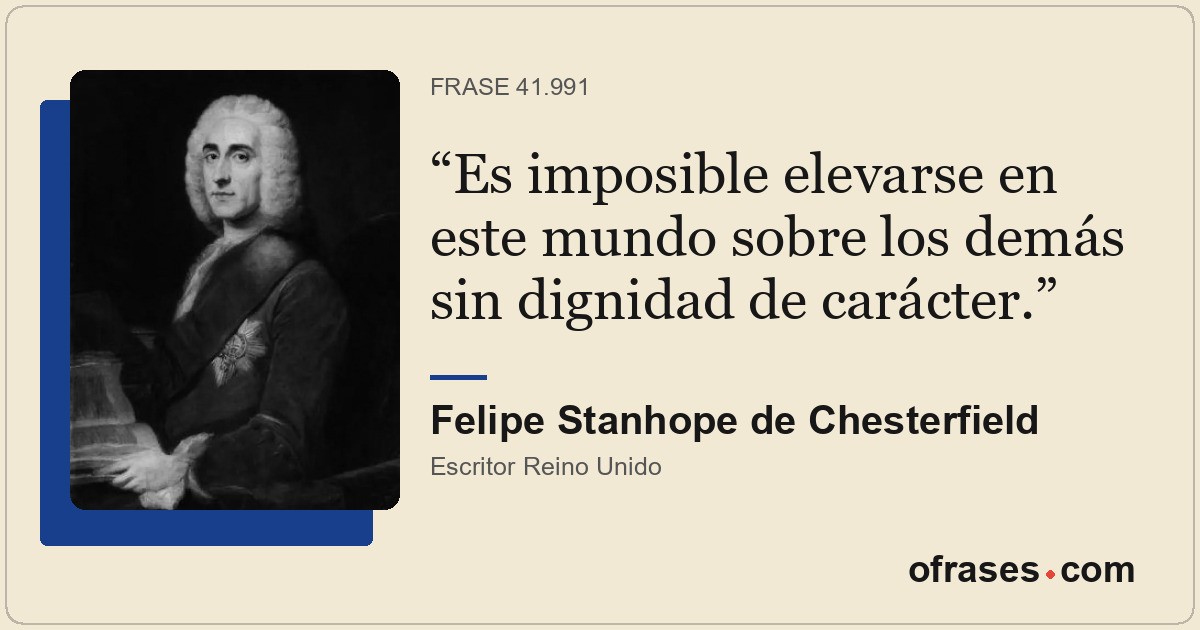Es imposible elevarse en este mundo sobre los demás sin dignidad de carácter.
