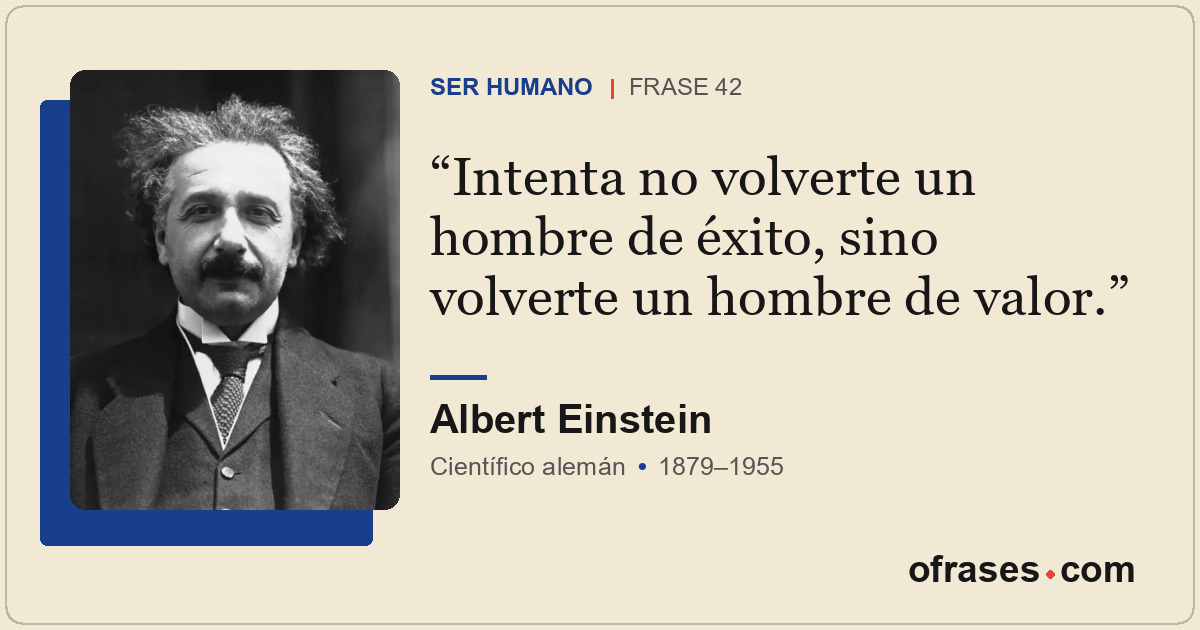 Intenta no volverte un hombre de éxito, sino volverte un hombre de valor.