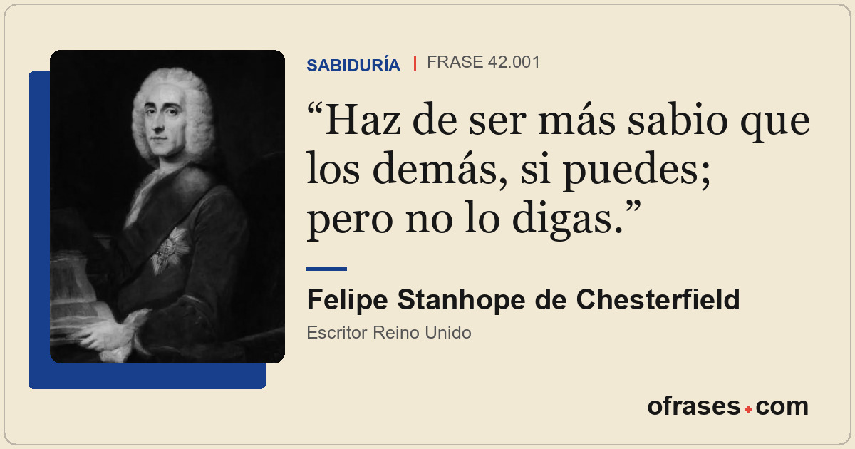 Haz de ser más sabio que los demás, si puedes; pero no lo digas.