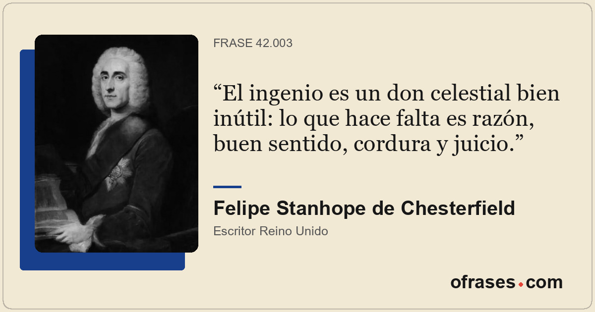 El ingenio es un don celestial bien inútil: lo que hace falta es razón, buen sen...