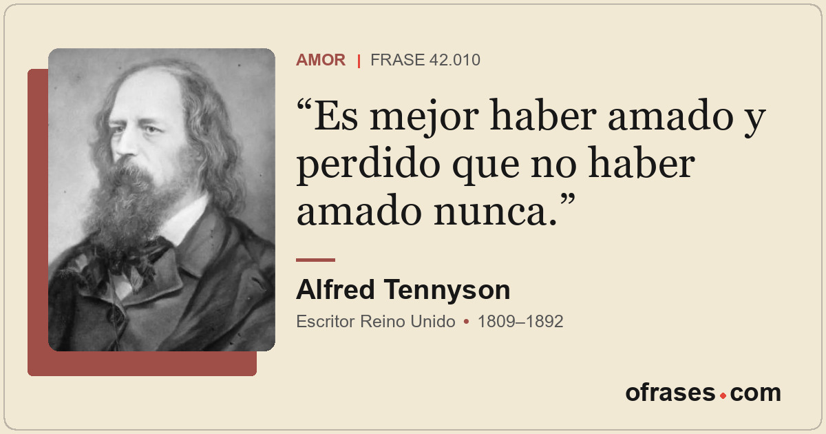 Es mejor haber amado y perdido que no haber amado nunca.