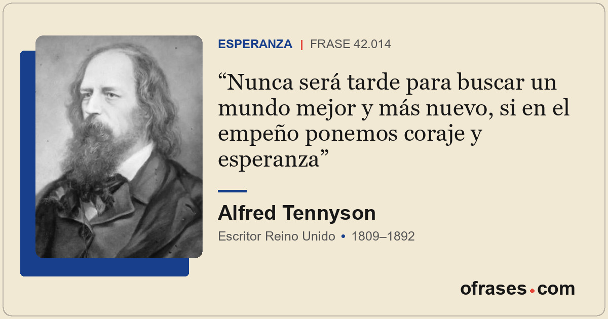 Nunca será tarde para buscar un mundo mejor y más nuevo, si en el empeño ponemos...