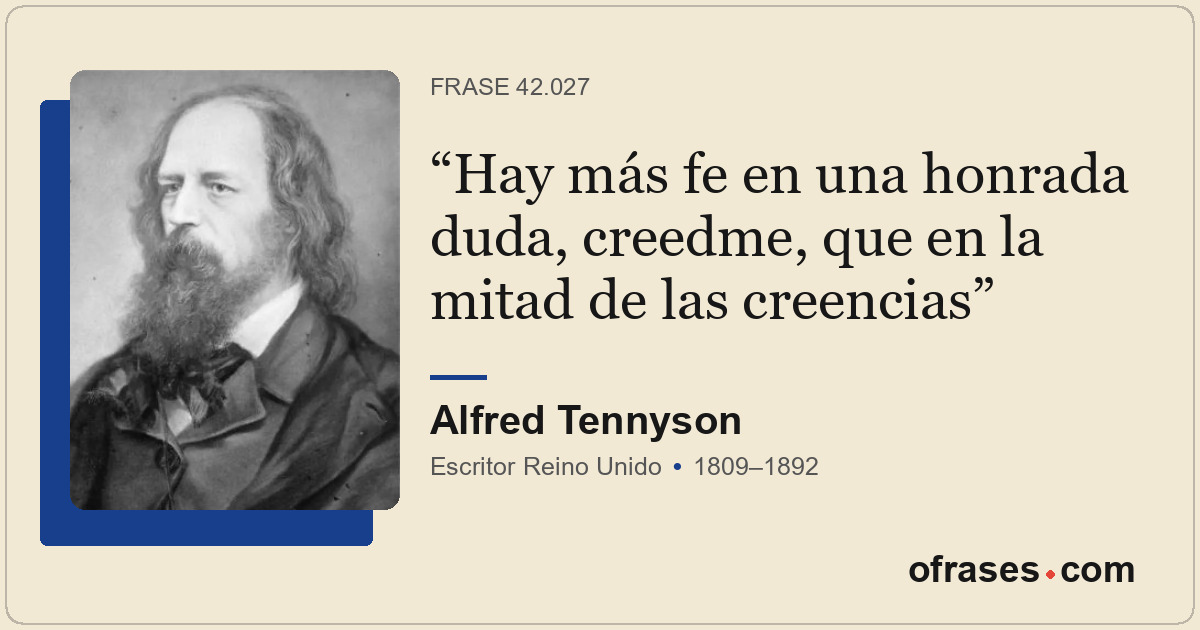 Hay más fe en una honrada duda, creedme, que en la mitad de las creencias