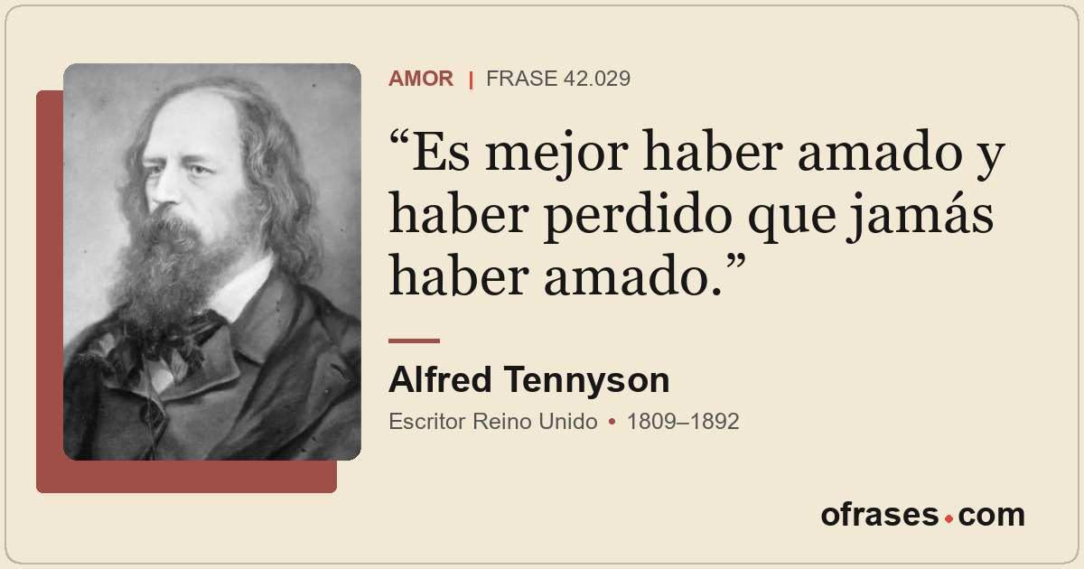 Es mejor haber amado y haber perdido que jamás haber amado.