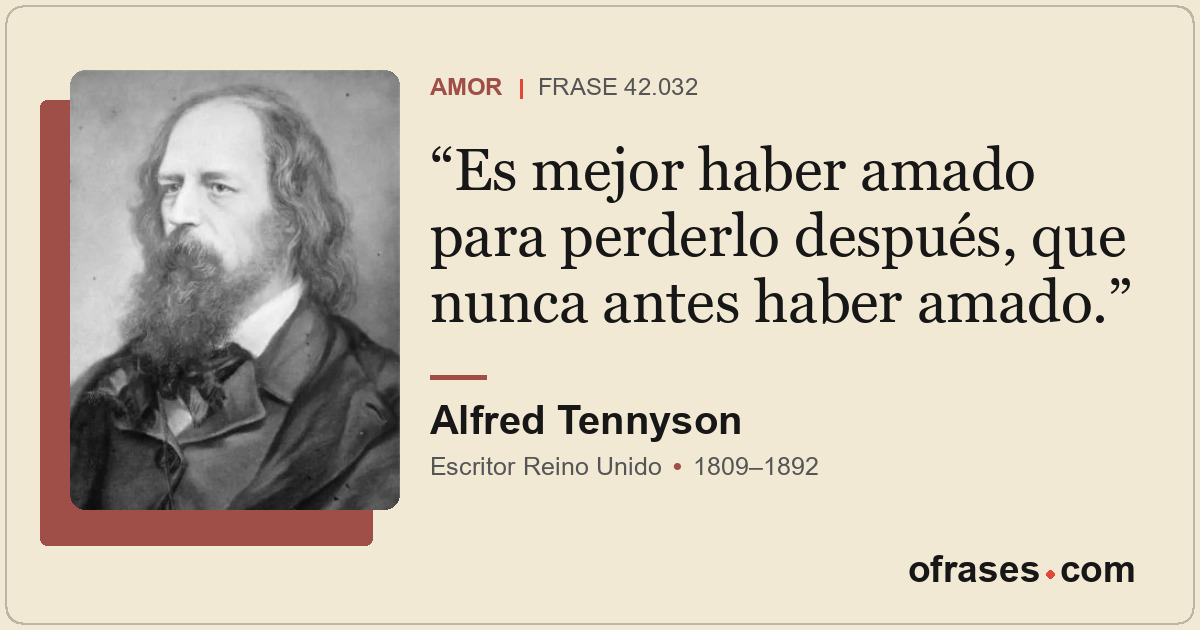 Es mejor haber amado para perderlo después, que nunca antes haber amado.