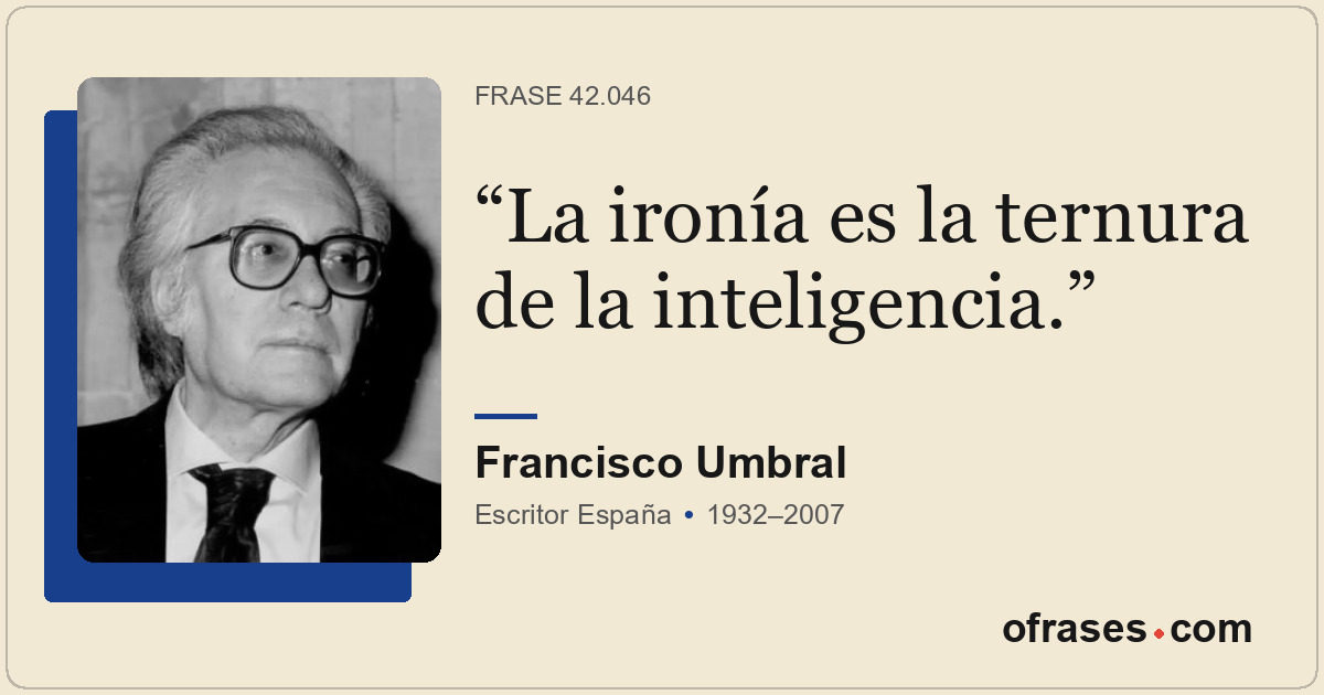 La ironía es la ternura de la inteligencia.