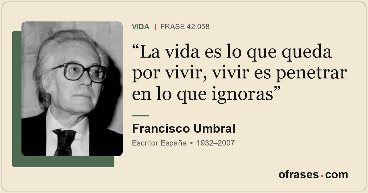 La vida es lo que queda por vivir, vivir es penetrar en lo que ignoras