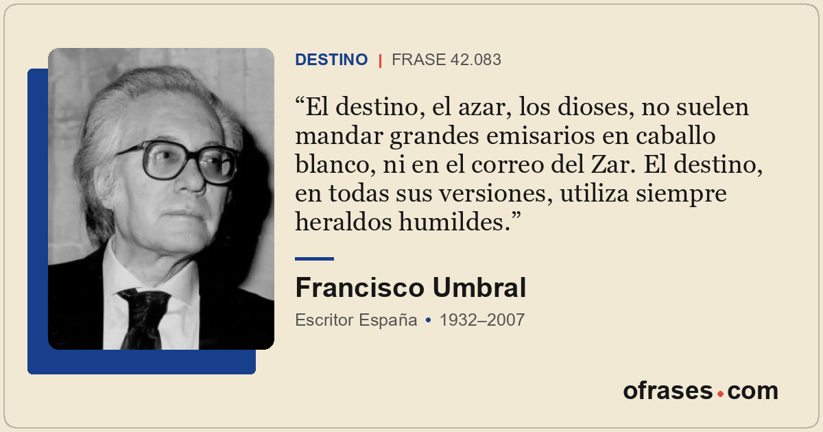 El destino, el azar, los dioses, no suelen mandar grandes emisarios en caballo b...
