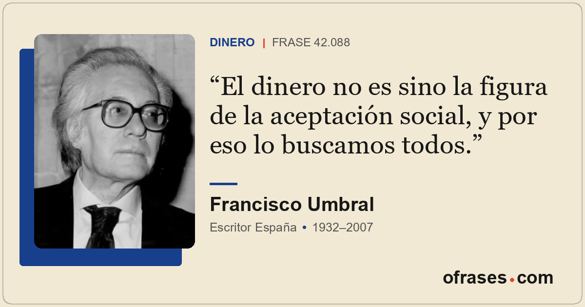 El dinero no es sino la figura de la aceptación social, y por eso lo buscamos to...