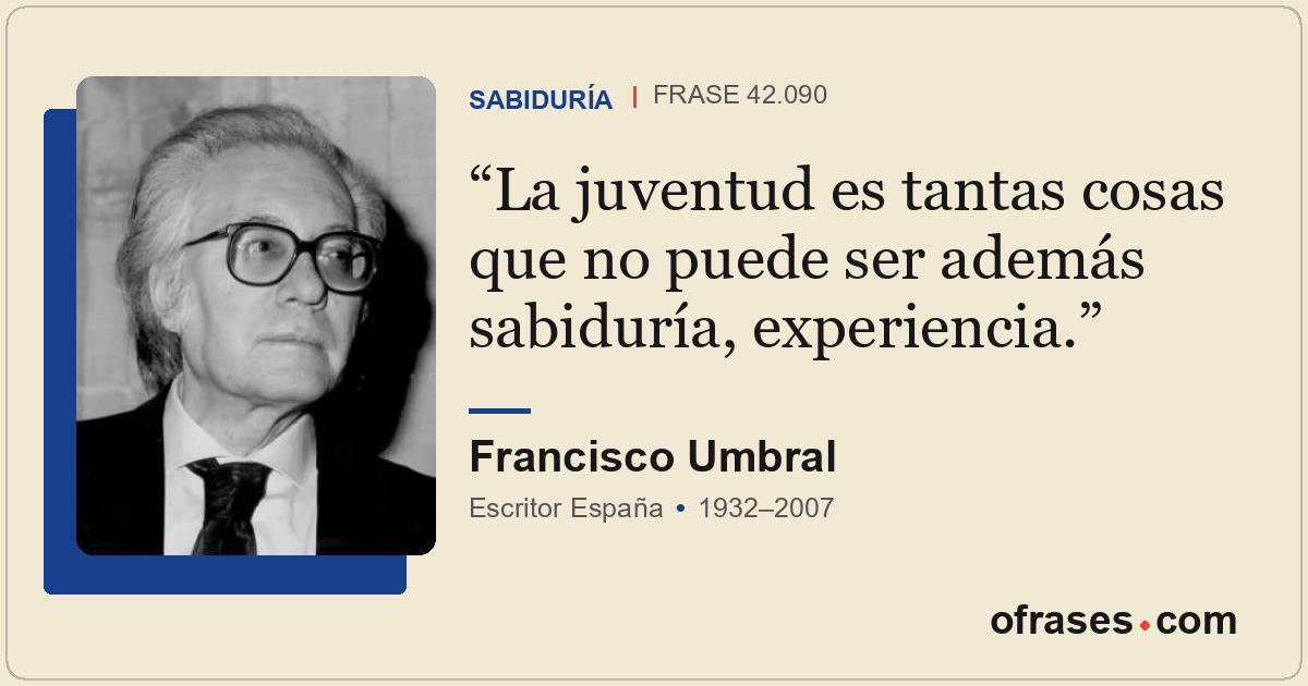La juventud es tantas cosas que no puede ser además sabiduría, experiencia.