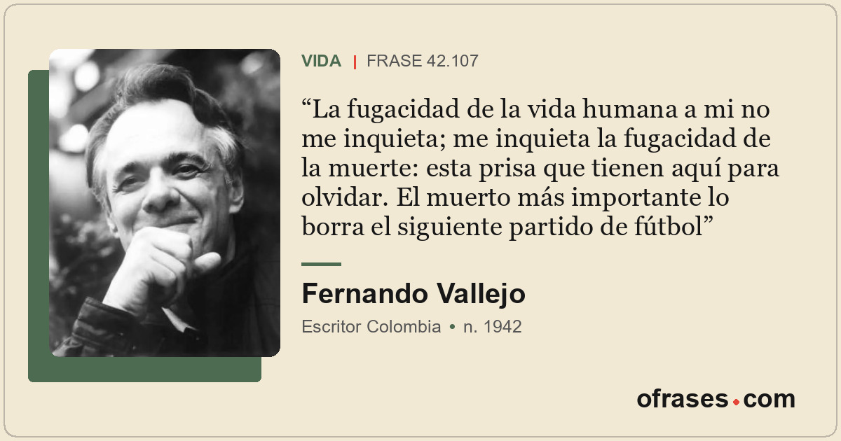 La fugacidad de la vida humana a mi no me inquieta; me inquieta la fugacidad de...