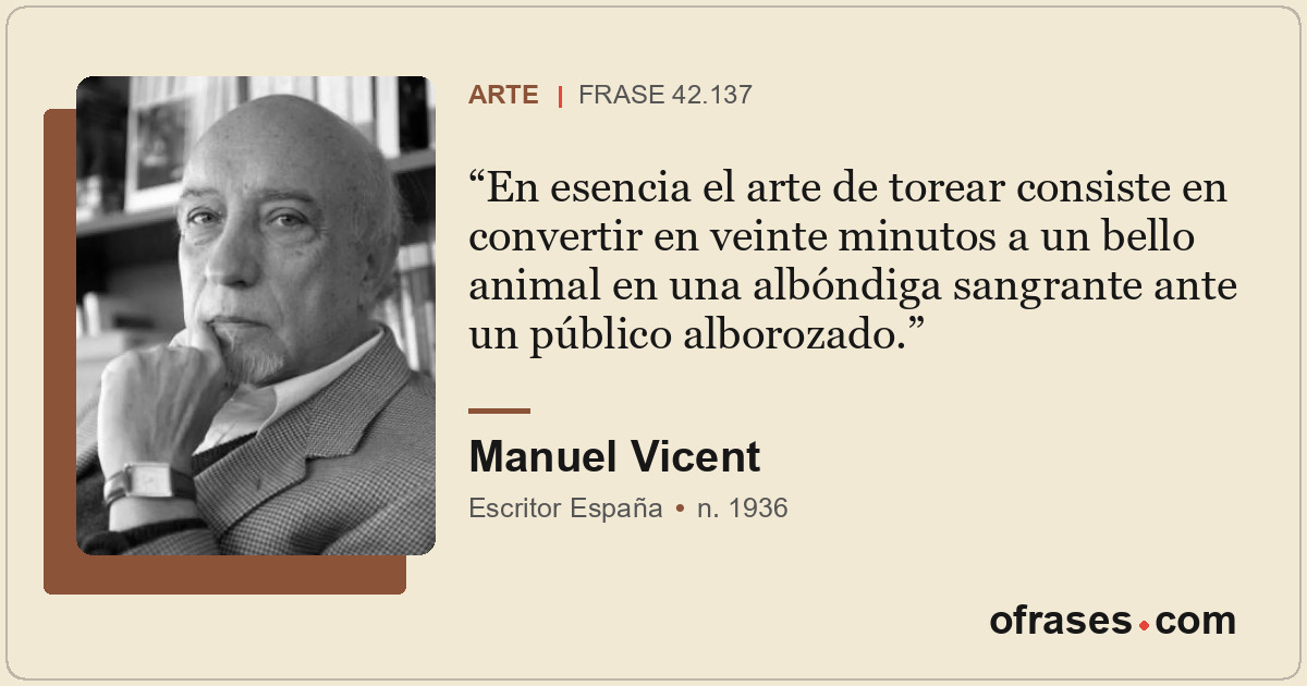 En esencia el arte de torear consiste en convertir en veinte minutos a un bello...