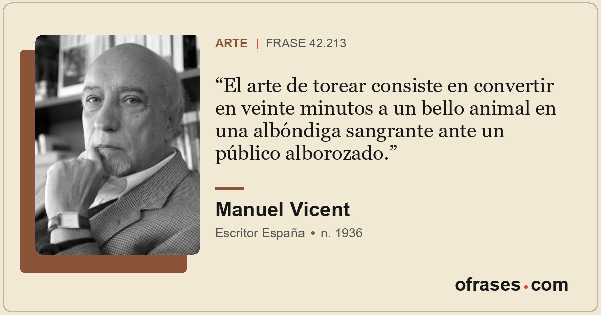 El arte de torear consiste en convertir en veinte minutos a un bello animal en u...