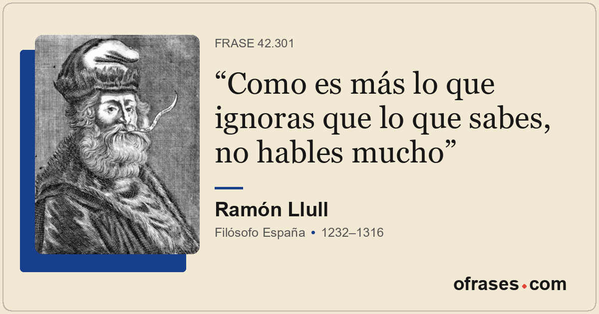 Como es más lo que ignoras que lo que sabes, no hables mucho
