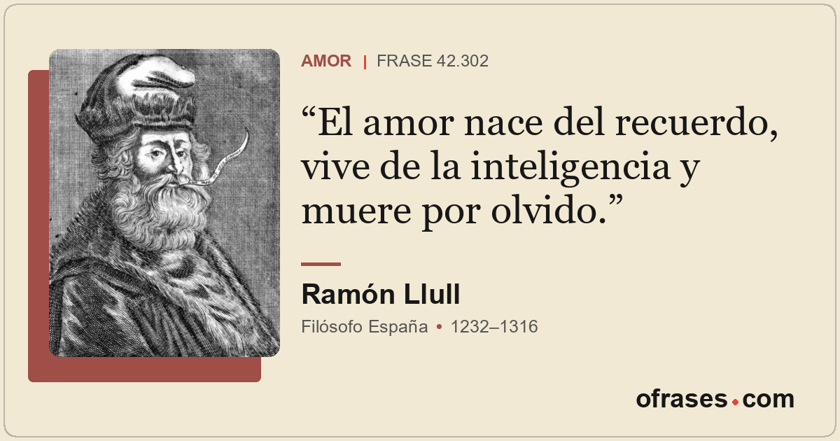 El amor nace del recuerdo, vive de la inteligencia y muere por olvido.