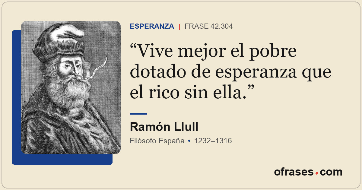 Vive mejor el pobre dotado de esperanza que el rico sin ella.