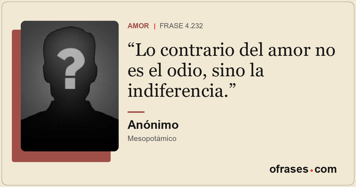 Lo contrario del amor no es el odio, sino la indiferencia.