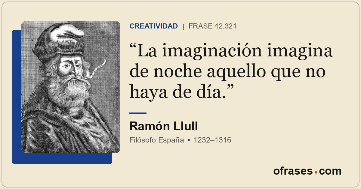 La imaginación imagina de noche aquello que no haya de día.