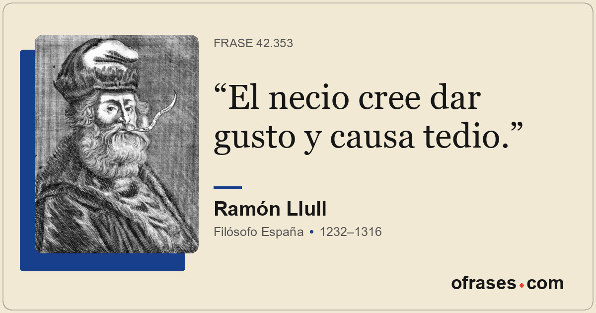 El necio cree dar gusto y causa tedio.